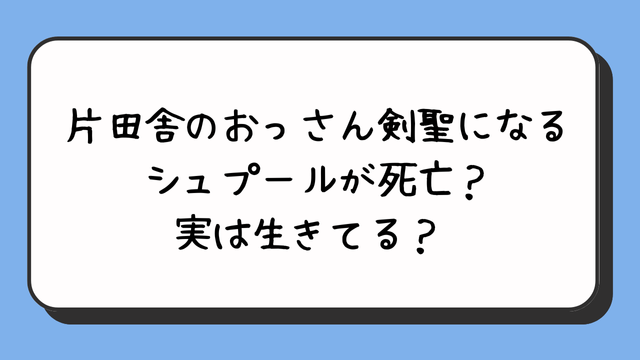 片田舎のおっさん剣聖になるシュプールが死亡？実は生きてる？ 