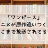 「ワンピース」アニメが原作追いつく！どこまで放送されてる？