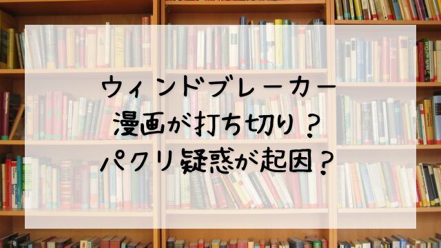 ウィンドブレーカー漫画が打ち切り？パクリ疑惑が起因？
